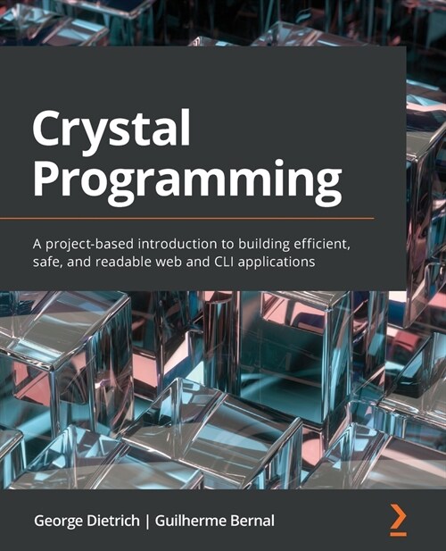 Crystal Programming : A project-based introduction to building efficient, safe, and readable web and CLI applications (Paperback)
