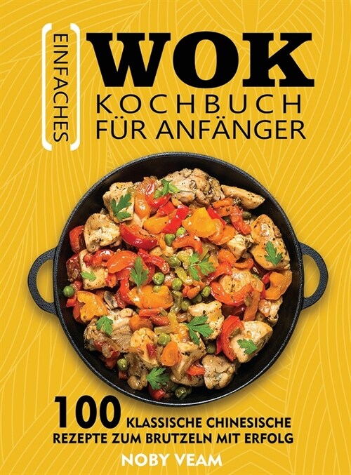 Einfaches Wok Kochbuch f? Anf?ger: 100 Klassische Chinesische Rezepte Zum Brutzeln Mit Erfolg (Hardcover)