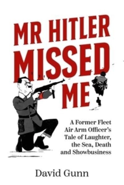 Mr Hitler Missed Me : A Former Fleet Air Arm Officers Tale of Laughter, the Sea, Death and Showbusiness (Hardcover)