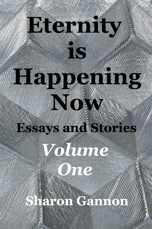 Eternity Is Happening Now Volume One: Essays and Stories (Paperback)