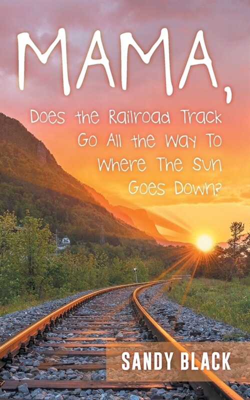 Mama, Does the Railroad Track Go All the Way to Where the Sun Goes Down? (Paperback)