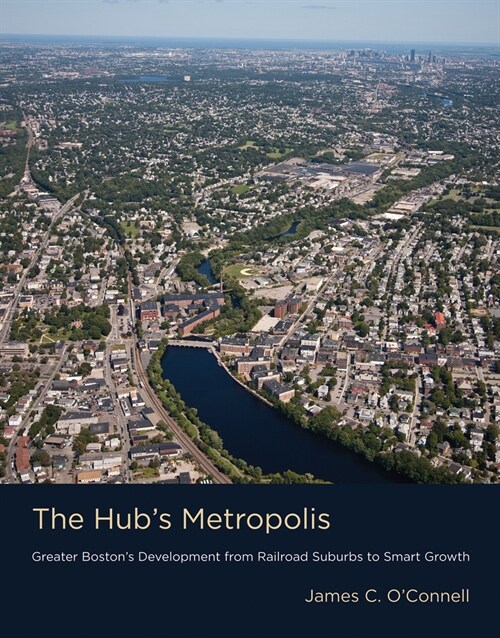 The Hubs Metropolis: Greater Bostons Development from Railroad Suburbs to Smart Growth (Paperback)
