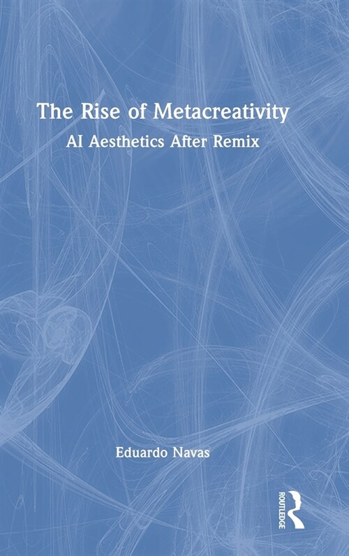 The Rise of Metacreativity : AI Aesthetics After Remix (Hardcover)