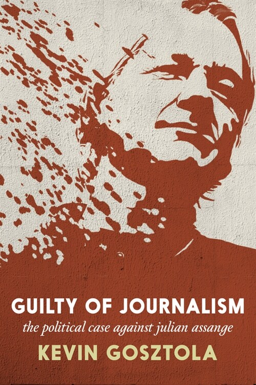 Guilty of Journalism: The Political Case Against Julian Assange (Paperback)