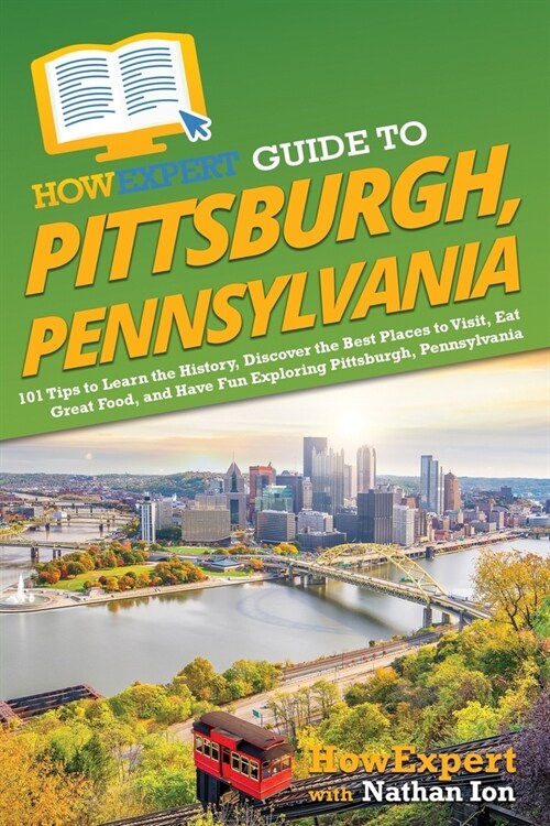 HowExpert Guide to Pittsburgh, Pennsylvania: 101 Tips to Learn the History, Discover the Best Places to Visit, Eat Great Food, and Have Fun Exploring (Paperback)