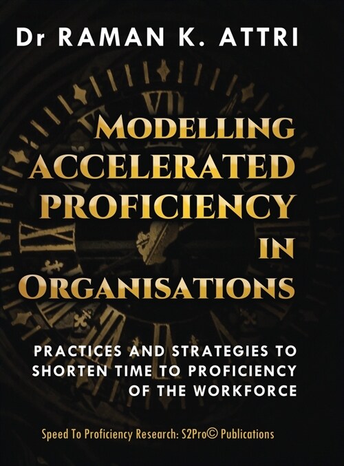 Modelling Accelerated Proficiency in Organisations: Practices and Strategies to Shorten Time to Proficiency of the Workforce (Hardcover)