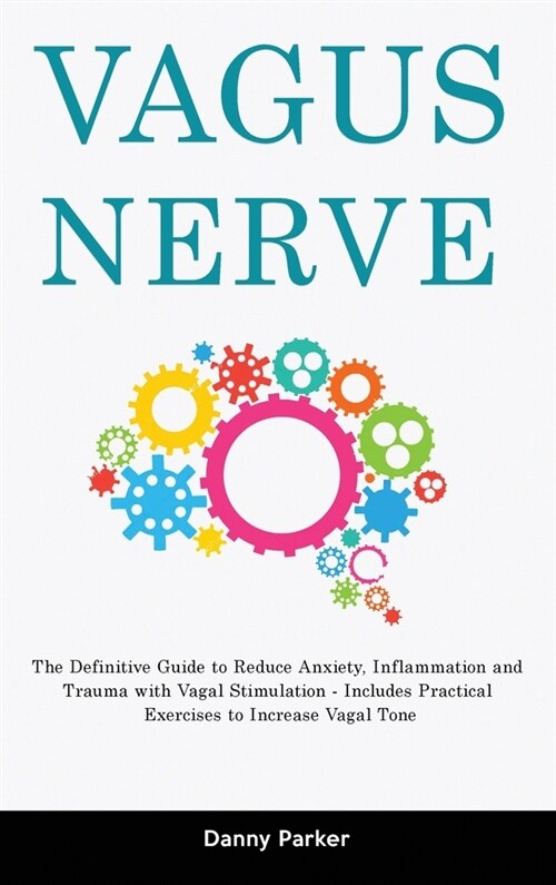Vagus Nerve: The Definitive Guide to Reduce Anxiety, Inflammation and Trauma with Vagal Stimulation - Includes Practical Exercises (Hardcover)