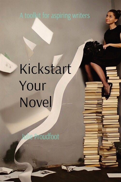 Kickstart Your Novel: A toolkit for aspiring writers (Paperback)