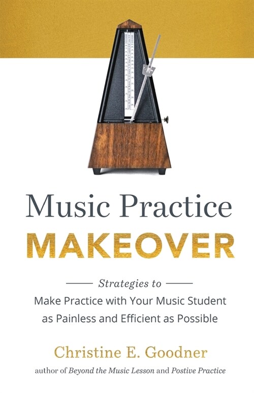 Music Practice Makeover: Strategies to Make Practice with Your Music Student as Painless and Efficient as Possible (Paperback)