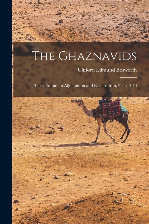 The Ghaznavids: Their Empire in Afghanistan and Eastern Iran, 994: 1040 (Paperback)