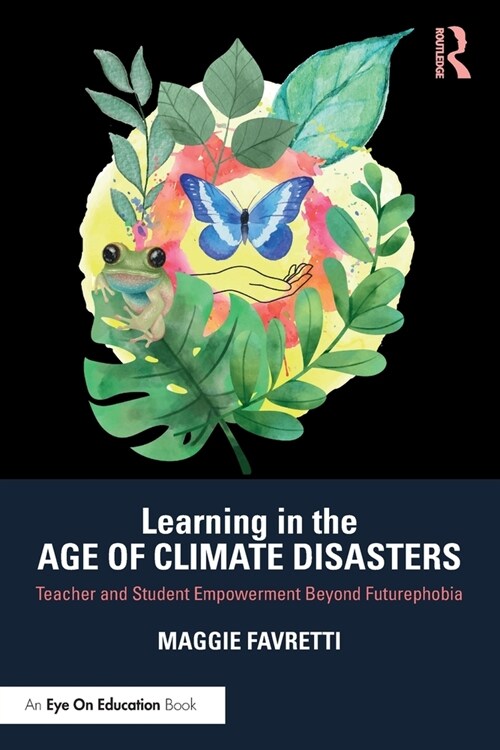 Learning in the Age of Climate Disasters : Teacher and Student Empowerment Beyond Futurephobia (Paperback)