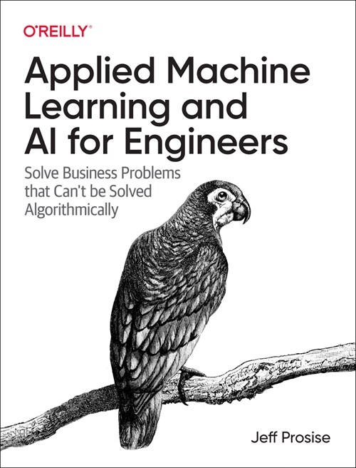 Applied Machine Learning and AI for Engineers: Solve Business Problems That Cant Be Solved Algorithmically (Paperback)