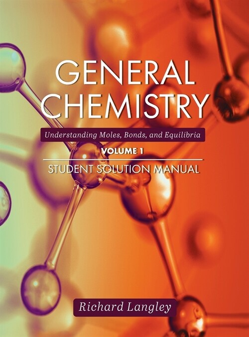 General Chemistry: Understanding Moles, Bonds, and Equilibria Student Solution Manual, Volume 1 (Hardcover)