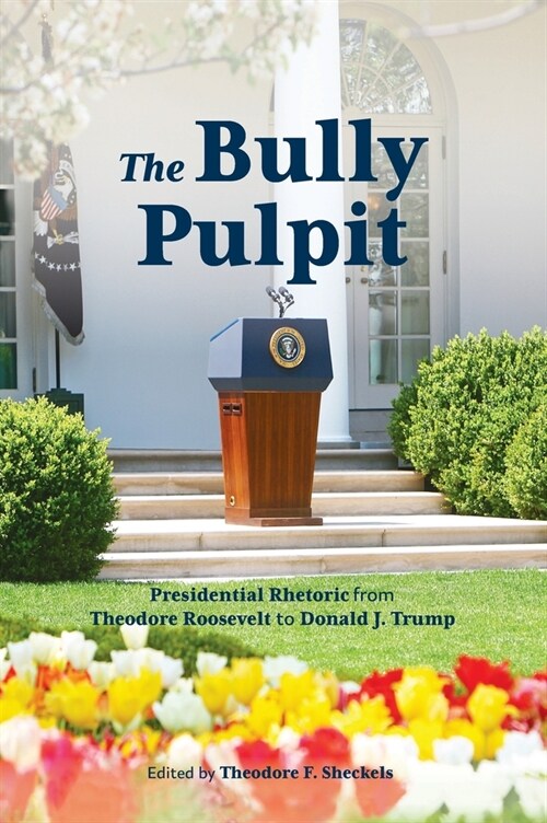 Bully Pulpit: Presidential Rhetoric from Theodore Roosevelt to Donald J. Trump (Hardcover)