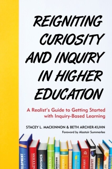 Reigniting Curiosity and Inquiry in Higher Education: A Realists Guide to Getting Started with Inquiry-Based Learning (Hardcover)