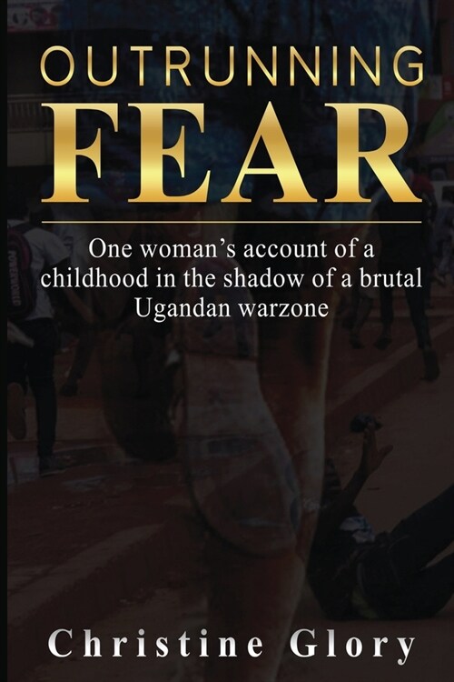 Outrunning Fear: One womans account of a childhood in the shadow of a brutal Ugandan warzone (Paperback)