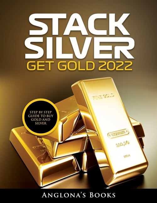 Stack Silver Get Gold 2022: Step by Step Guide to Buy Gold and Silver (Paperback)