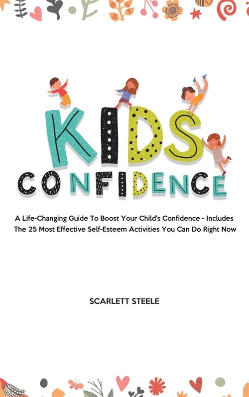 Kids Confidence: A Life-Changing Guide to Boost Your Childs Confidence - Includes The 25 Most Effective Self-Esteem Activities You Can (Hardcover)