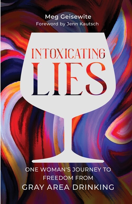 Intoxicating Lies: One Womans Journey to Freedom from Gray Area Drinking (Paperback)