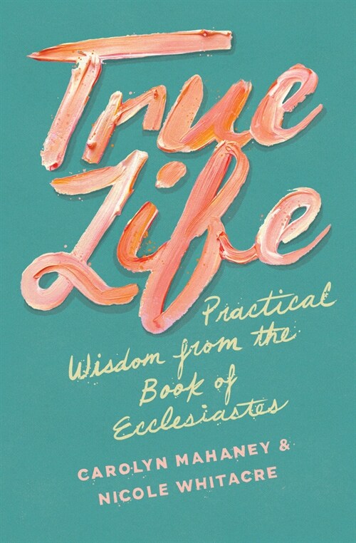 True Life: Practical Wisdom from the Book of Ecclesiastes (Paperback)