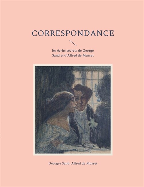 Correspondance: les ?rits secrets de George Sand et dAlfred de Musset (Paperback)