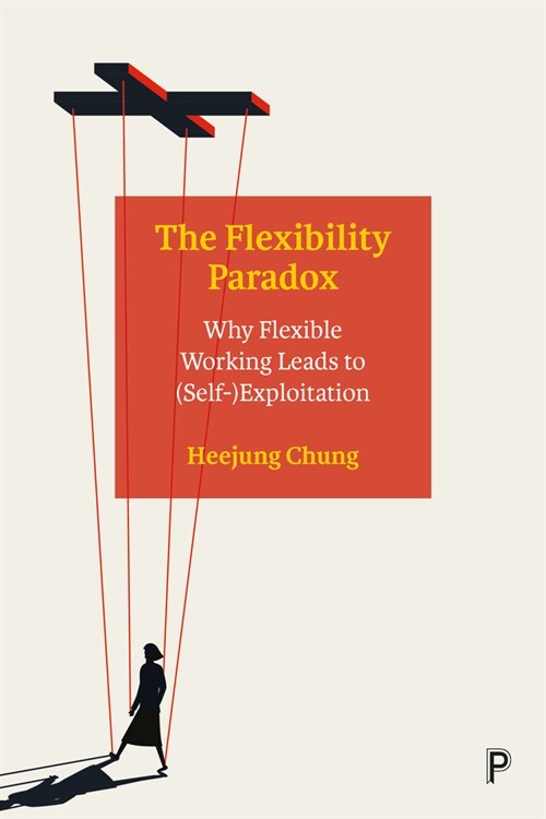 The Flexibility Paradox: Why Flexible Working Leads to (Self-)Exploitation (Paperback)