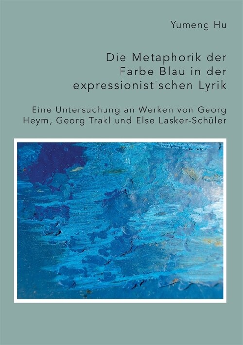 Die Metaphorik der Farbe Blau in der expressionistischen Lyrik. Eine Untersuchung an Werken von Georg Heym, Georg Trakl und Else Lasker-Sch?er (Paperback)