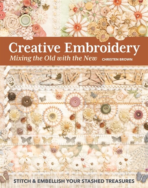 Creative Embroidery, Mixing the Old with the New: Stitch & Embellish Your Stashed Treasures (Paperback)