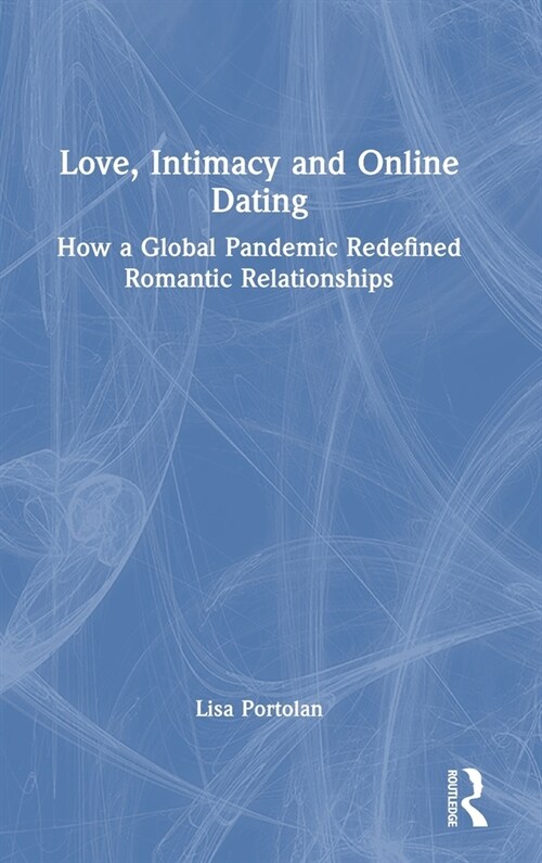 Love, Intimacy and Online Dating : How a Global Pandemic Redefined Romantic Relationships (Hardcover)