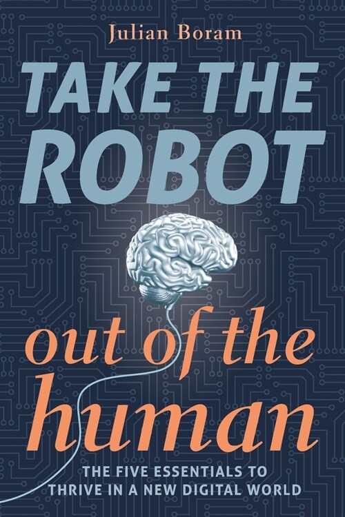 Take The Robot Out of The Human: The 5 Essentials to Thrive in a New Digital World (Paperback)