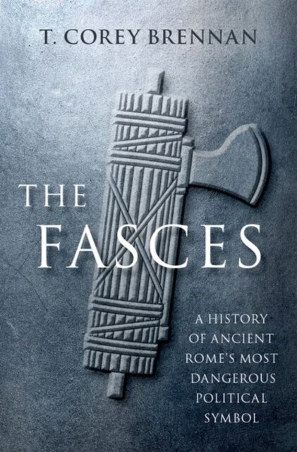 The Fasces: A History of Ancient Romes Most Dangerous Political Symbol (Hardcover)