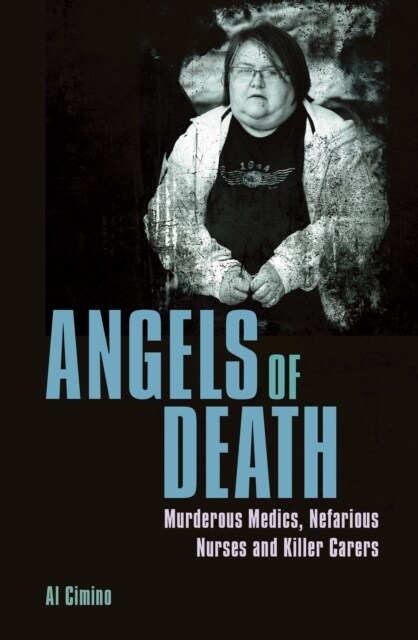 Angels of Death : Murderous Medics, Nefarious Nurses and Killer Carers (Paperback)