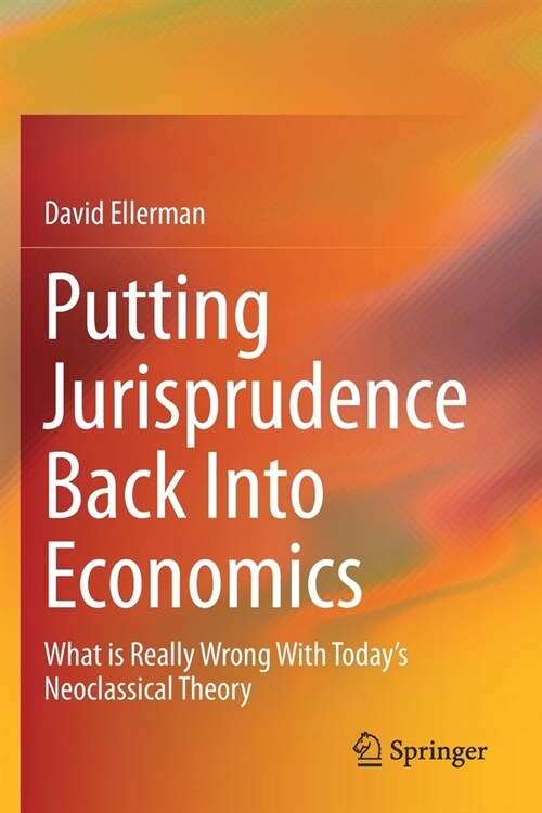 Putting Jurisprudence Back Into Economics: What is Really Wrong With Todays Neoclassical Theory (Paperback)