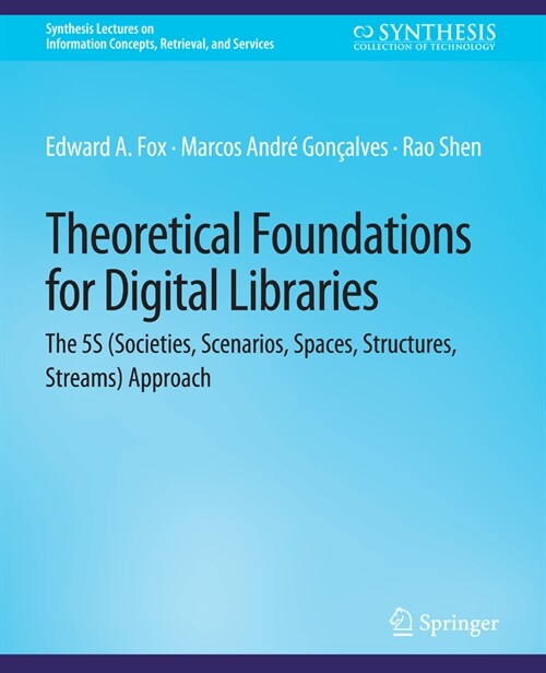 Theoretical Foundations for Digital Libraries: The 5s (Societies, Scenarios, Spaces, Structures, Streams) Approach (Paperback)
