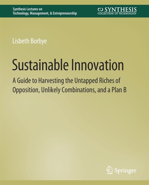 Sustainable Innovation: A Guide to Harvesting the Untapped Riches of Opposition, Unlikely Combinations, and a Plan B (Paperback)