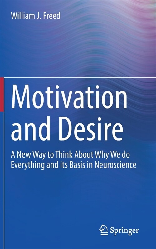 Motivation and Desire: A New Way to Think about Why We Do Everything and Its Basis in Neuroscience (Hardcover, 2022)