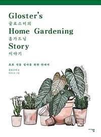 글로스터의 홈가드닝 이야기 =초보 식물 집사를 위한 안내서 /Gloster's home gardening story 