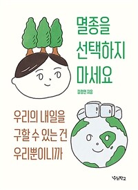 멸종을 선택하지 마세요 :  우리의 내일을 구할 수 있는 건 우리뿐이니까