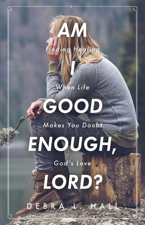 Am I Good Enough, Lord?: Finding Healing When Life Makes You Doubt Gods Love (Paperback)