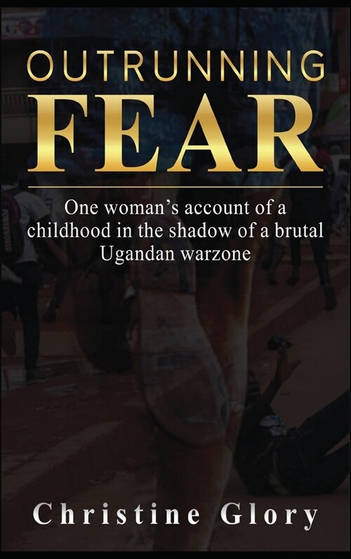 Outrunning Fear: One womans account of a childhood in the shadow of a brutal Ugandan warzone (Hardcover)