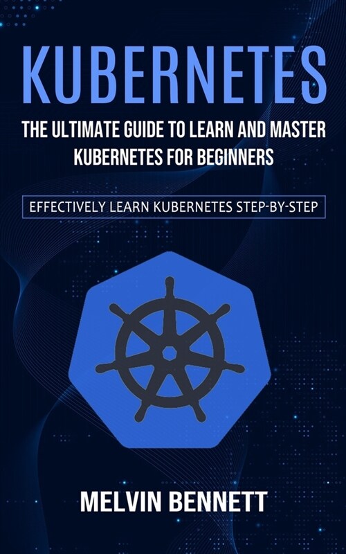 Kubernetes: The Ultimate Guide to Learn and Master Kubernetes for Beginners (Effectively Learn Kubernetes Step-by-step) (Paperback)