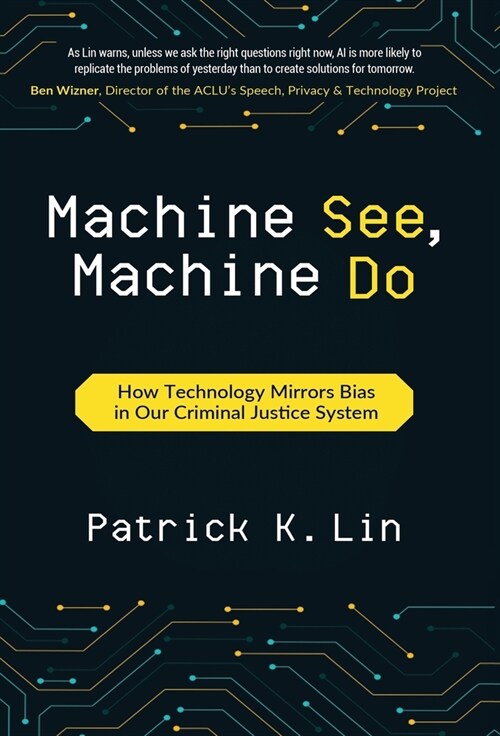 Machine See, Machine Do: How Technology Mirrors Bias in Our Criminal Justice System (Hardcover)
