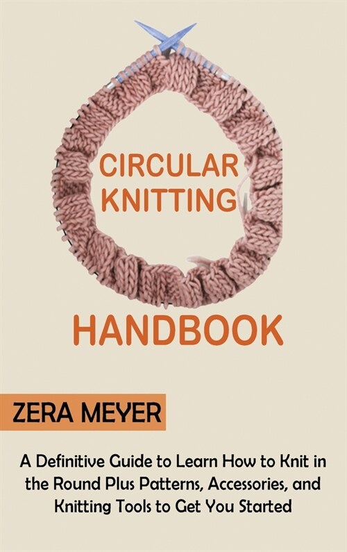 Circular Knitting Handbook: A Definitive Guide to Learn How to Knit in the Round Plus Patterns, Accessories, and Knitting Tools to Get You Started (Hardcover)