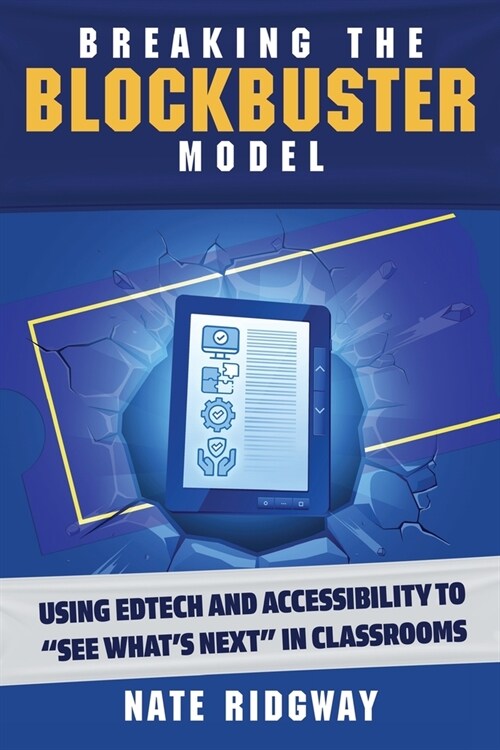 Breaking the Blockbuster Model: Using Edtech and Accessibility to See Whats Next in Classrooms (Paperback)