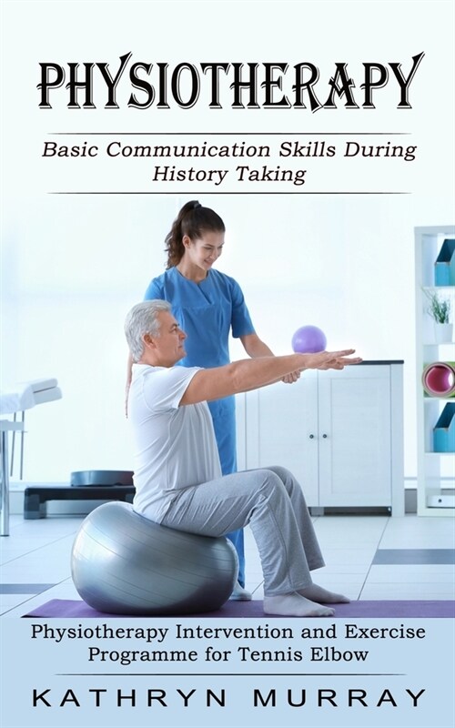 Physiotherapy: Basic Communication Skills During History Taking (Physiotherapy Intervention and Exercise Programme for Tennis Elbow) (Paperback)