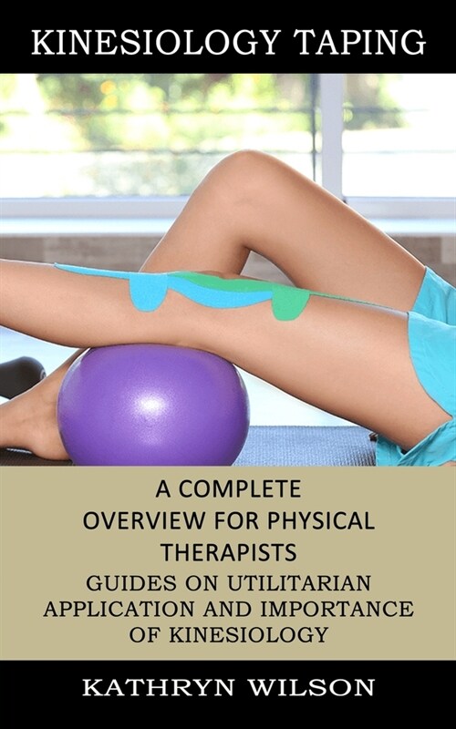 Kinesiology Taping: A Complete Overview for Physical Therapists (Guides on Utilitarian Application and Importance of Kinesiology) (Paperback)