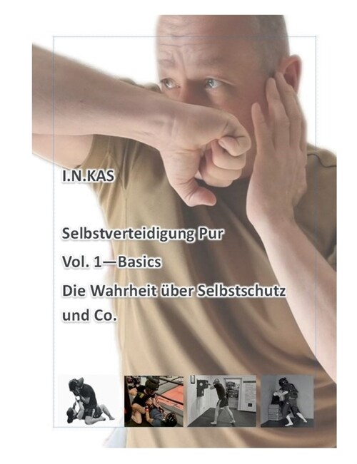 I.N.KAS Selbstverteidigung Pur Vol. 1 Basics: Die Wahrheit ?er Selbstschutz und Co. (Paperback)