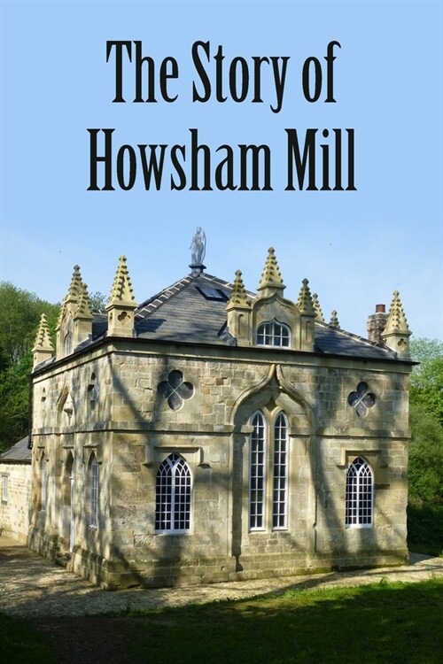 The Story of Howsham Mill : Restoring an 18th century watermill for 21st century use (Paperback)