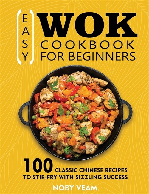 Easy Wok Cookbook for Beginners: 100 Classic Chinese Recipes to Stir-Fry with Sizzling Success (Paperback)