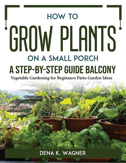How to Grow Plants on a Small Porch A Step-by-Step Guide Balcony: Vegetable Gardening for Beginners Patio Garden Ideas (Paperback)